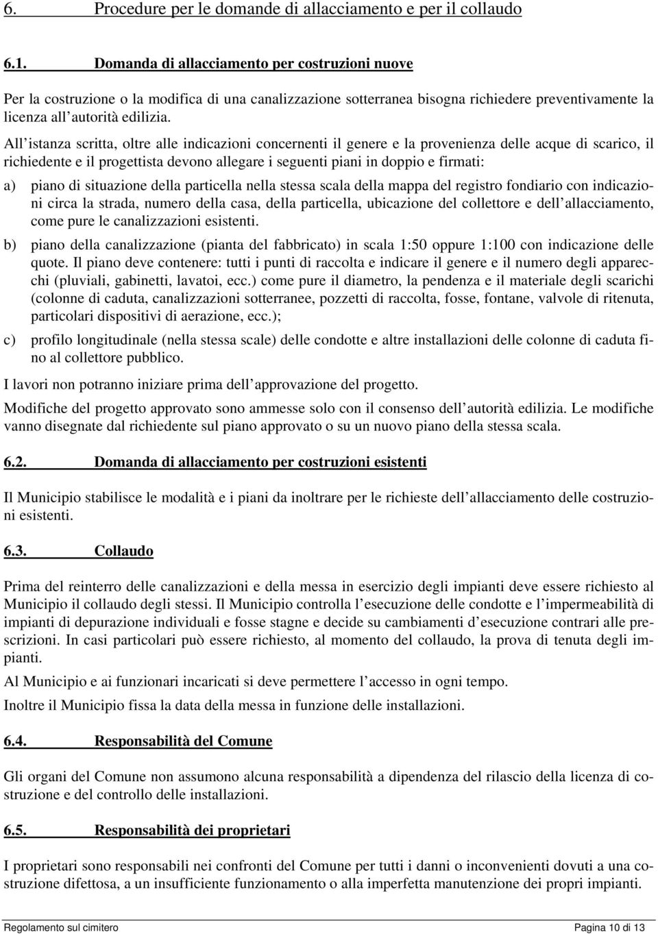 All istanza scritta, oltre alle indicazioni concernenti il genere e la provenienza delle acque di scarico, il richiedente e il progettista devono allegare i seguenti piani in doppio e firmati: a)