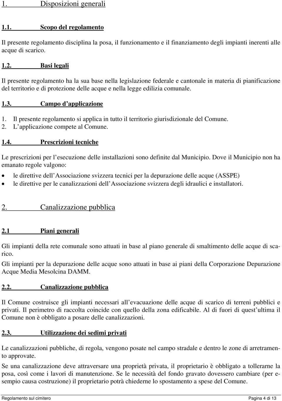 Campo d applicazione 1. Il presente regolamento si applica in tutto il territorio giurisdizionale del Comune. 2. L applicazione compete al Comune. 1.4.