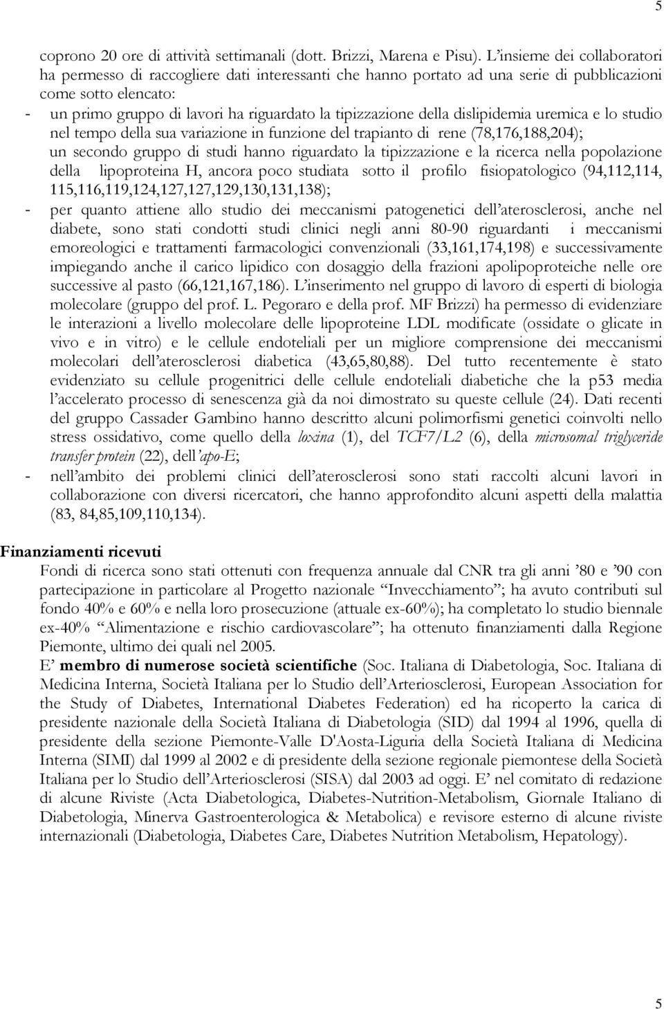 della dislipidemia uremica e lo studio nel tempo della sua variazione in funzione del trapianto di rene (78,176,188,204); un secondo gruppo di studi hanno riguardato la tipizzazione e la ricerca