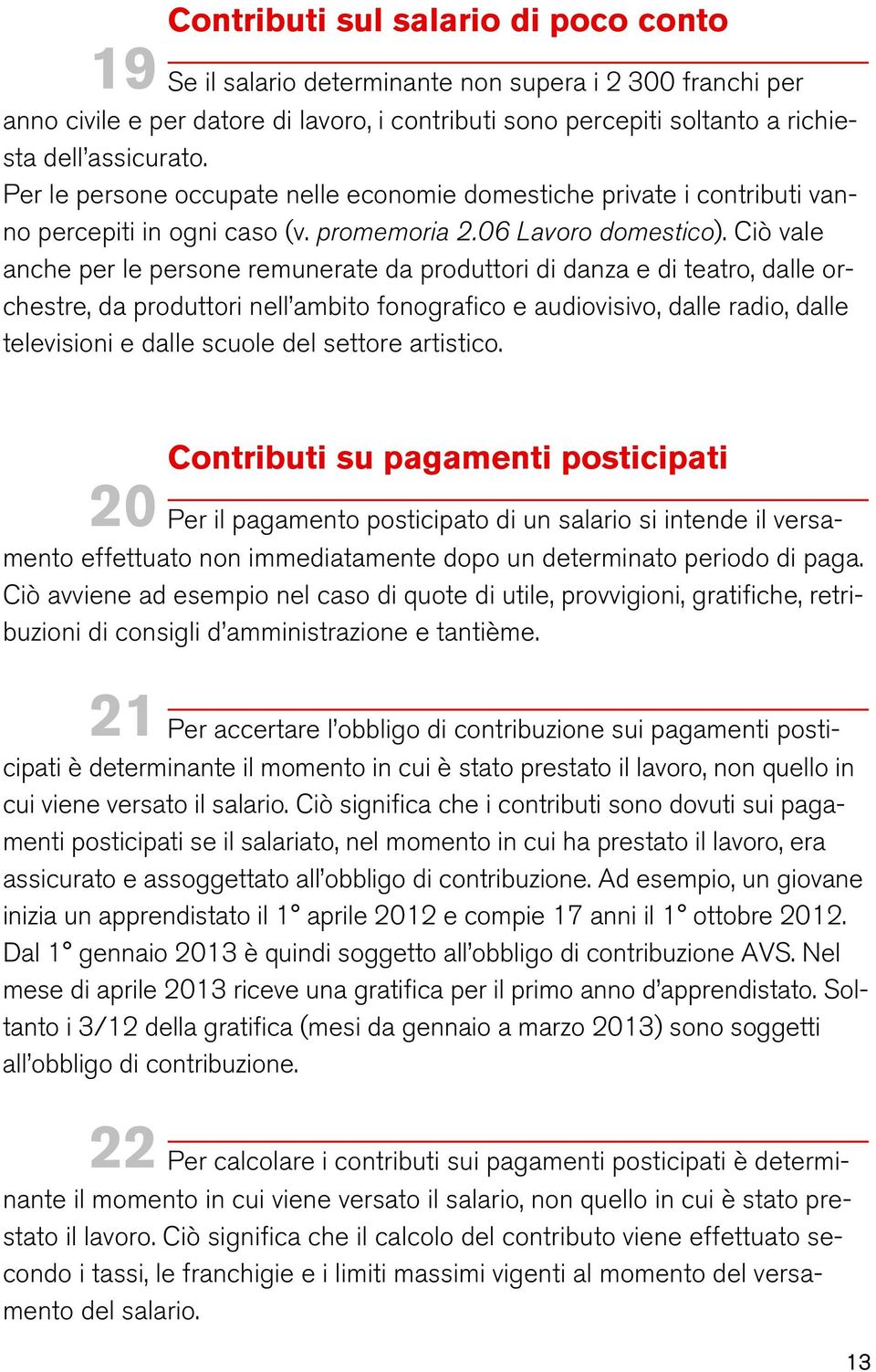 Ciò vale anche per le persone remunerate da produttori di danza e di teatro, dalle orchestre, da produttori nell ambito fonografico e audiovisivo, dalle radio, dalle televisioni e dalle scuole del