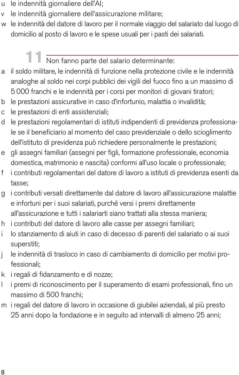 11 Non fanno parte del salario determinante: a il soldo militare, le indennità di funzione nella protezione civile e le indennità analoghe al soldo nei corpi pubblici dei vigili del fuoco fino a un