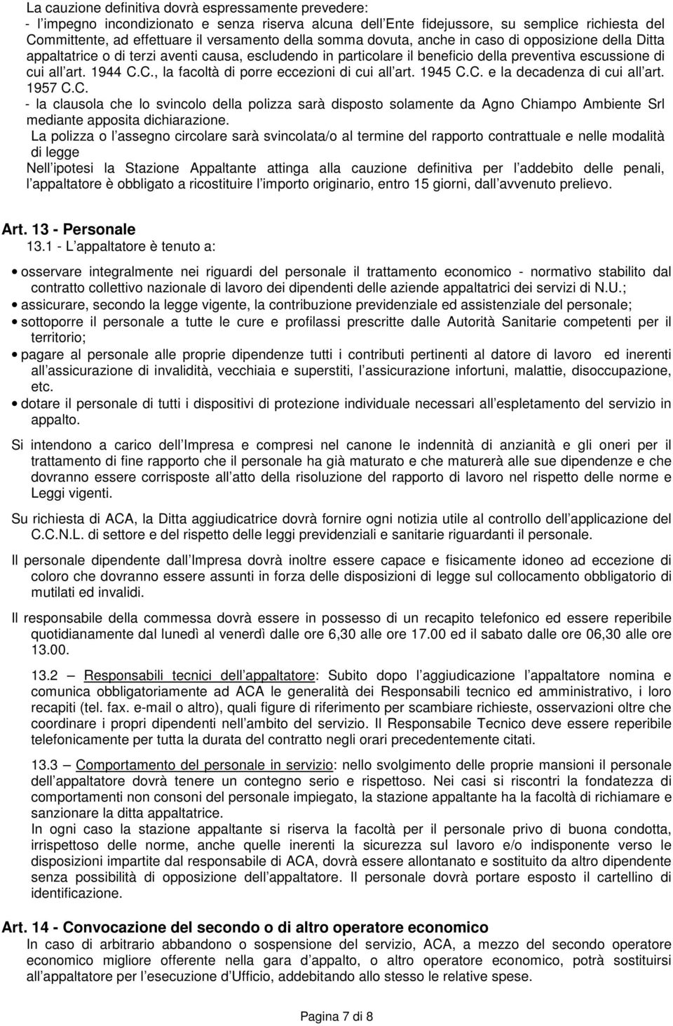 C., la facoltà di porre eccezioni di cui all art. 1945 C.C. e la decadenza di cui all art. 1957 C.C. - la clausola che lo svincolo della polizza sarà disposto solamente da Agno Chiampo Ambiente Srl mediante apposita dichiarazione.