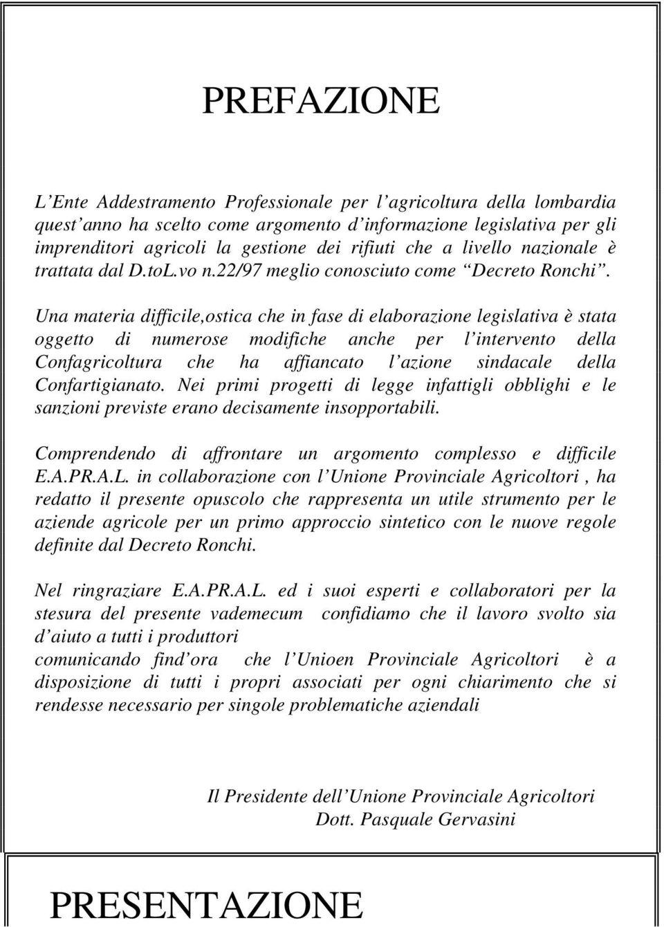 Una materia difficile,ostica che in fase di elaborazione legislativa è stata oggetto di numerose modifiche anche per l intervento della Confagricoltura che ha affiancato l azione sindacale della