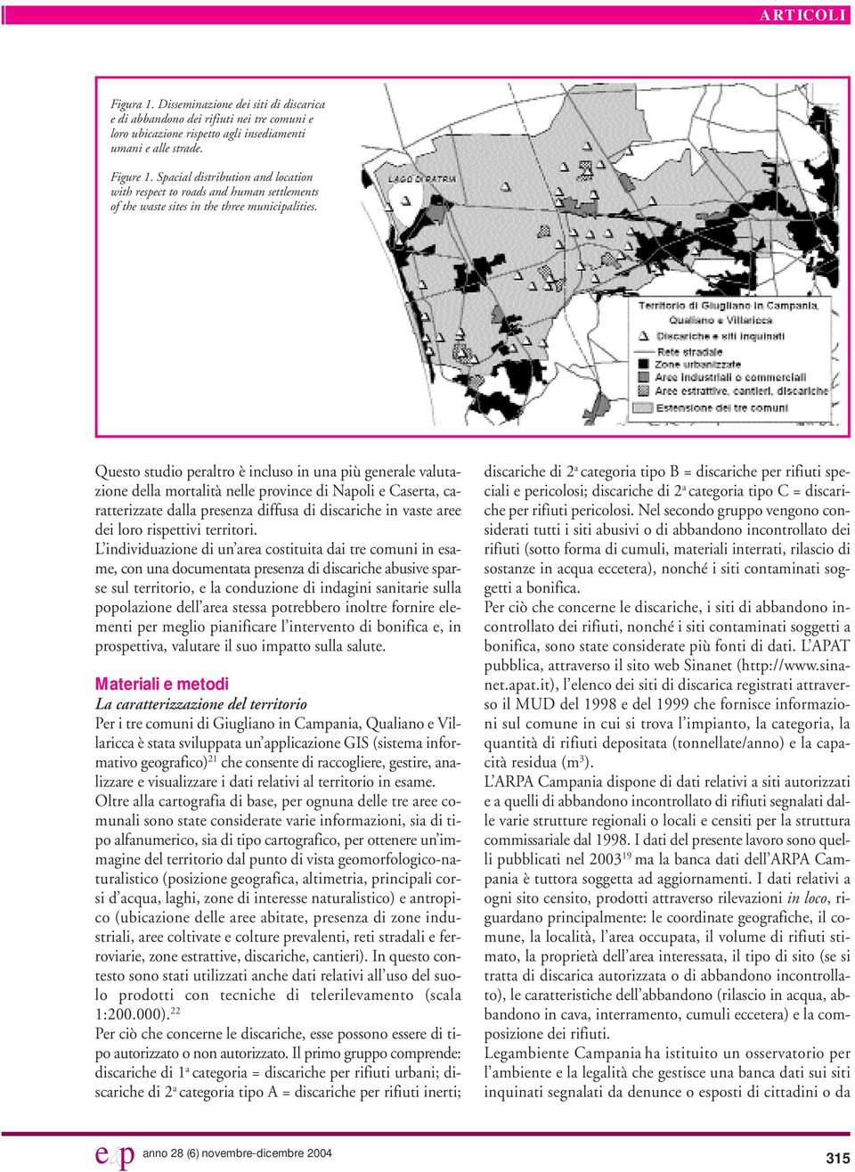 Questo studio peraltro è incluso in una più generale valutazione della mortalità nelle province di Napoli e Caserta, caratterizzate dalla presenza diffusa di discariche in vaste aree dei loro