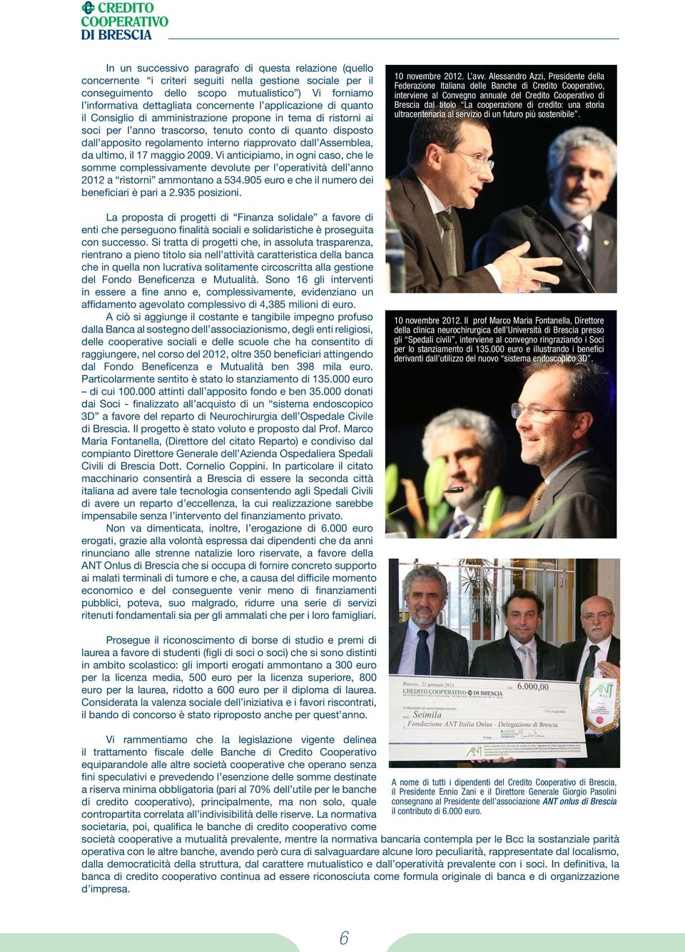 riapprovato dall Assemblea, da ultimo, il 17 maggio 2009. Vi anticipiamo, in ogni caso, che le somme complessivamente devolute per l operatività dell anno 2012 a ristorni ammontano a 534.