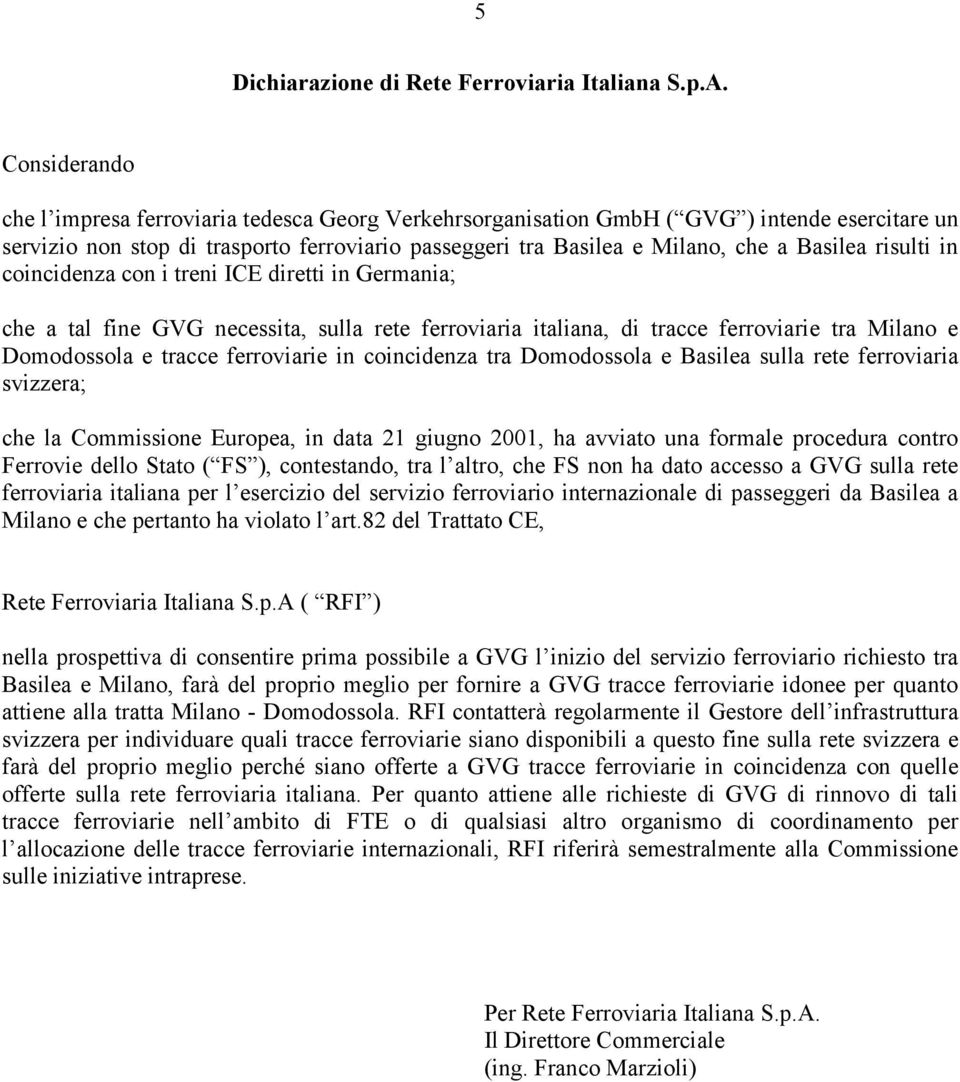 risulti in coincidenza con i treni ICE diretti in Germania; che a tal fine GVG necessita, sulla rete ferroviaria italiana, di tracce ferroviarie tra Milano e Domodossola e tracce ferroviarie in