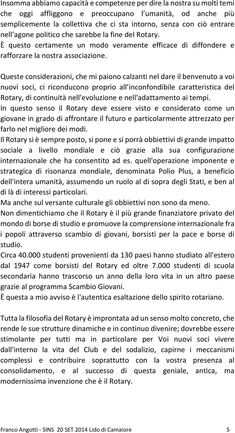 Queste considerazioni, che mi paiono calzanti nel dare il benvenuto a voi nuovi soci, ci riconducono proprio all inconfondibile caratteristica del Rotary, di continuità nell'evoluzione e