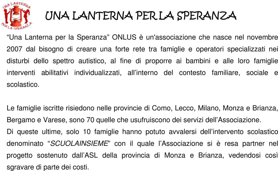 Le famiglie iscritte risiedono nelle provincie di Como, Lecco, Milano, Monza e Brianza, Bergamo e Varese, sono 70 quelle che usufruiscono dei servizi dell Associazione.