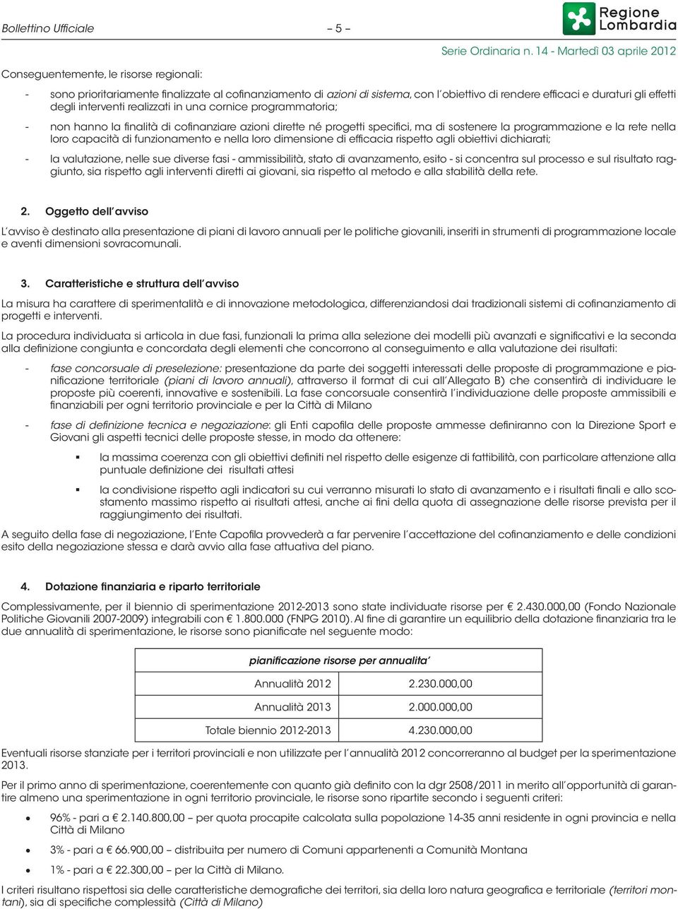 capacità di funzionamento e nella loro dimensione di efficacia rispetto agli obiettivi dichiarati; - la valutazione, nelle sue diverse fasi - ammissibilità, stato di avanzamento, esito - si concentra