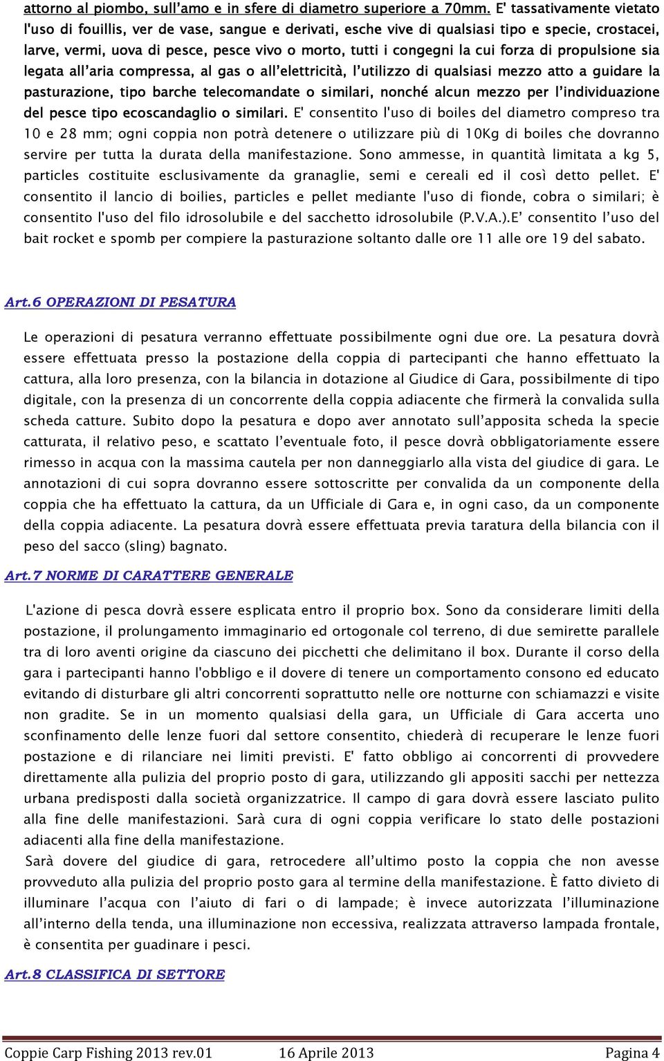 cui forza di propulsione sia legata all aria compressa, al gas o all elettricità, l utilizzo di qualsiasi mezzo atto a guidare la pasturazione, tipo barche telecomandate ate o similari, nonché alcun