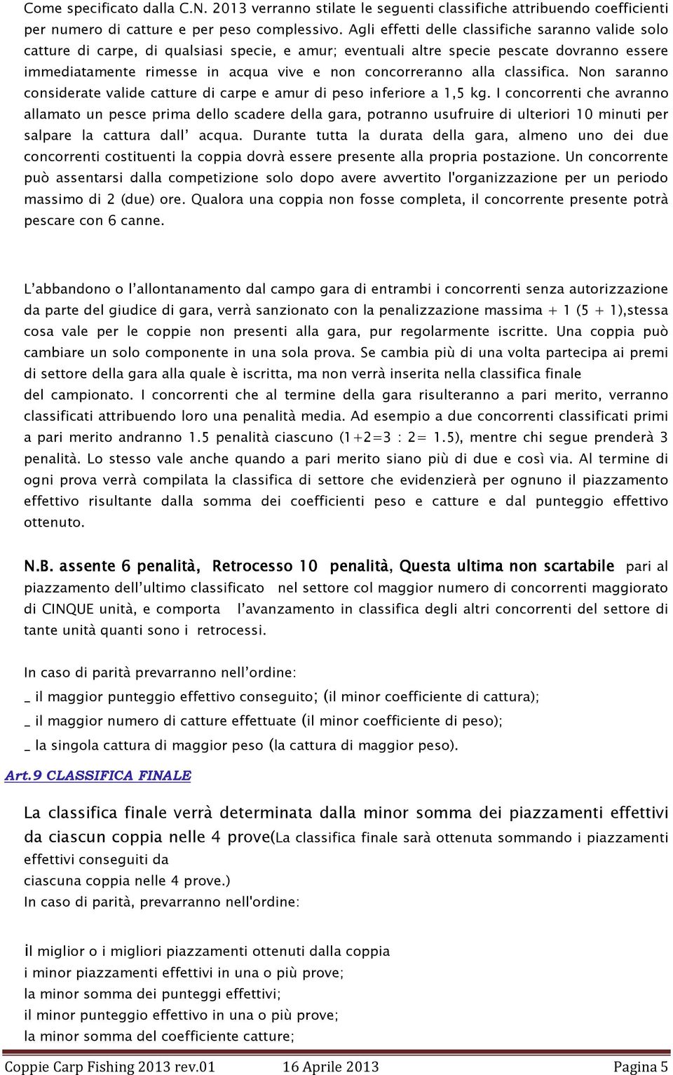 concorreranno alla classifica. Non saranno considerate valide catture di carpe e amur di peso inferiore a 1,5 kg.