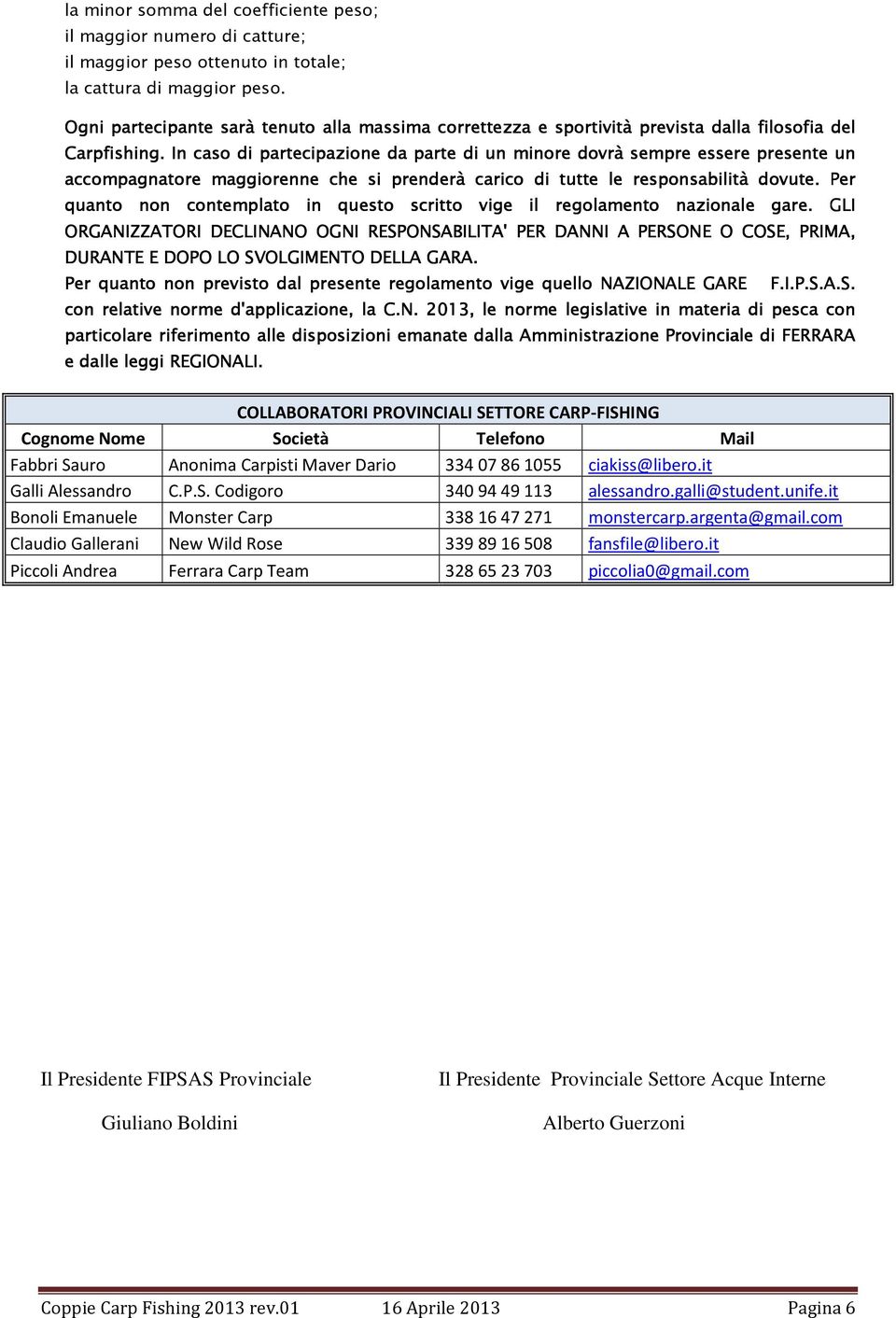 In caso di partecipazione da parte di un minore dovrà sempre essere presente un accompagnatore maggiorenne che si prenderà carico di tutte le responsabilità dovute.