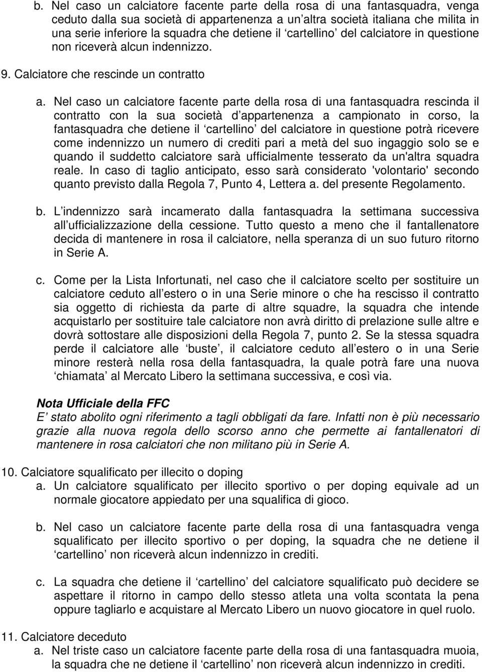 Nel caso un calciatore facente parte della rosa di una fantasquadra rescinda il contratto con la sua società d appartenenza a campionato in corso, la fantasquadra che detiene il cartellino del