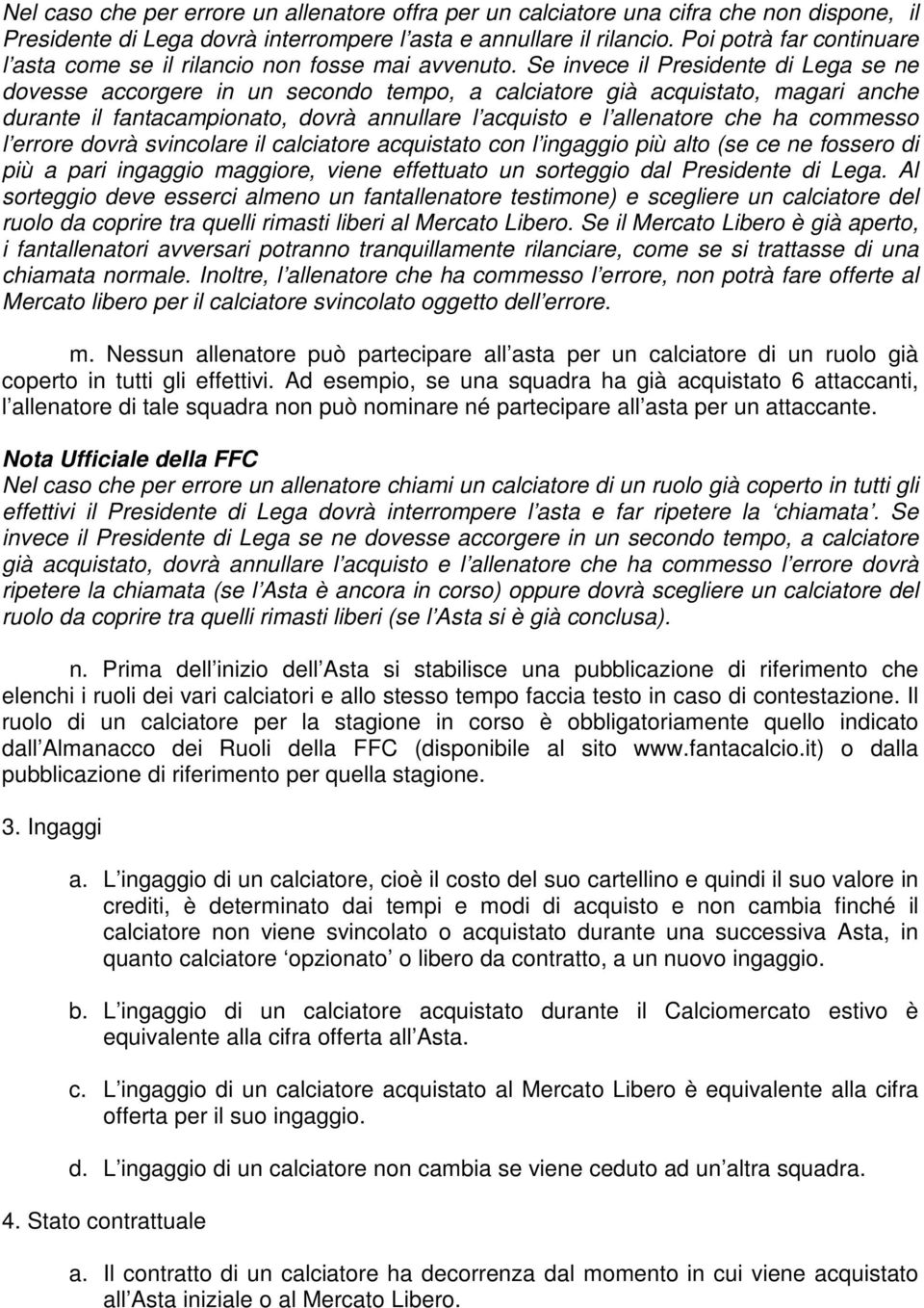 Se invece il Presidente di Lega se ne dovesse accorgere in un secondo tempo, a calciatore già acquistato, magari anche durante il fantacampionato, dovrà annullare l acquisto e l allenatore che ha