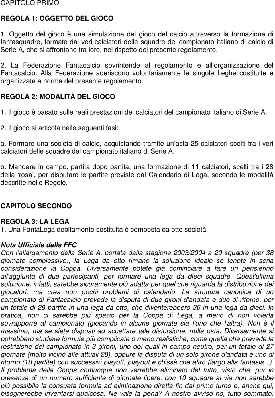 affrontano tra loro, nel rispetto del presente regolamento. 2. La Federazione Fantacalcio sovrintende al regolamento e all organizzazione del Fantacalcio.