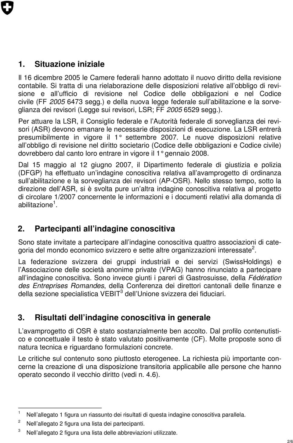 ) e della nuova legge federale sull abilitazione e la sorveglianza dei revisori (Legge sui revisori, LSR; FF 2005 6529 segg.). Per attuare la LSR, il Consiglio federale e l Autorità federale di sorveglianza dei revisori (ASR) devono emanare le necessarie disposizioni di esecuzione.