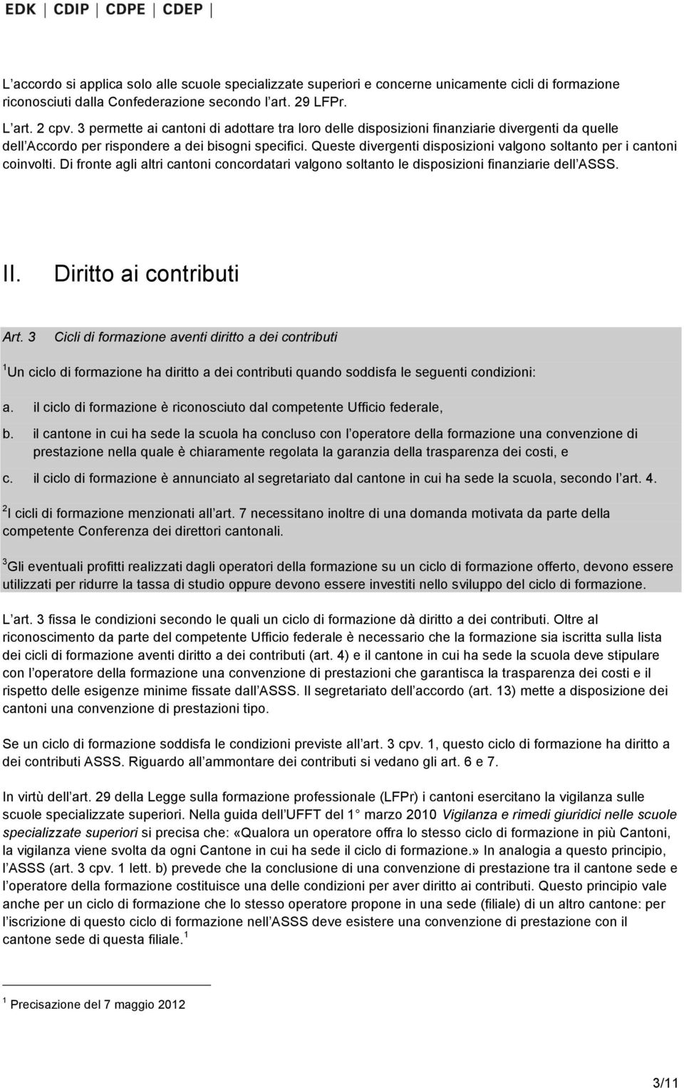 Queste divergenti disposizioni valgono soltanto per i cantoni coinvolti. Di fronte agli altri cantoni concordatari valgono soltanto le disposizioni finanziarie dell ASSS. II.