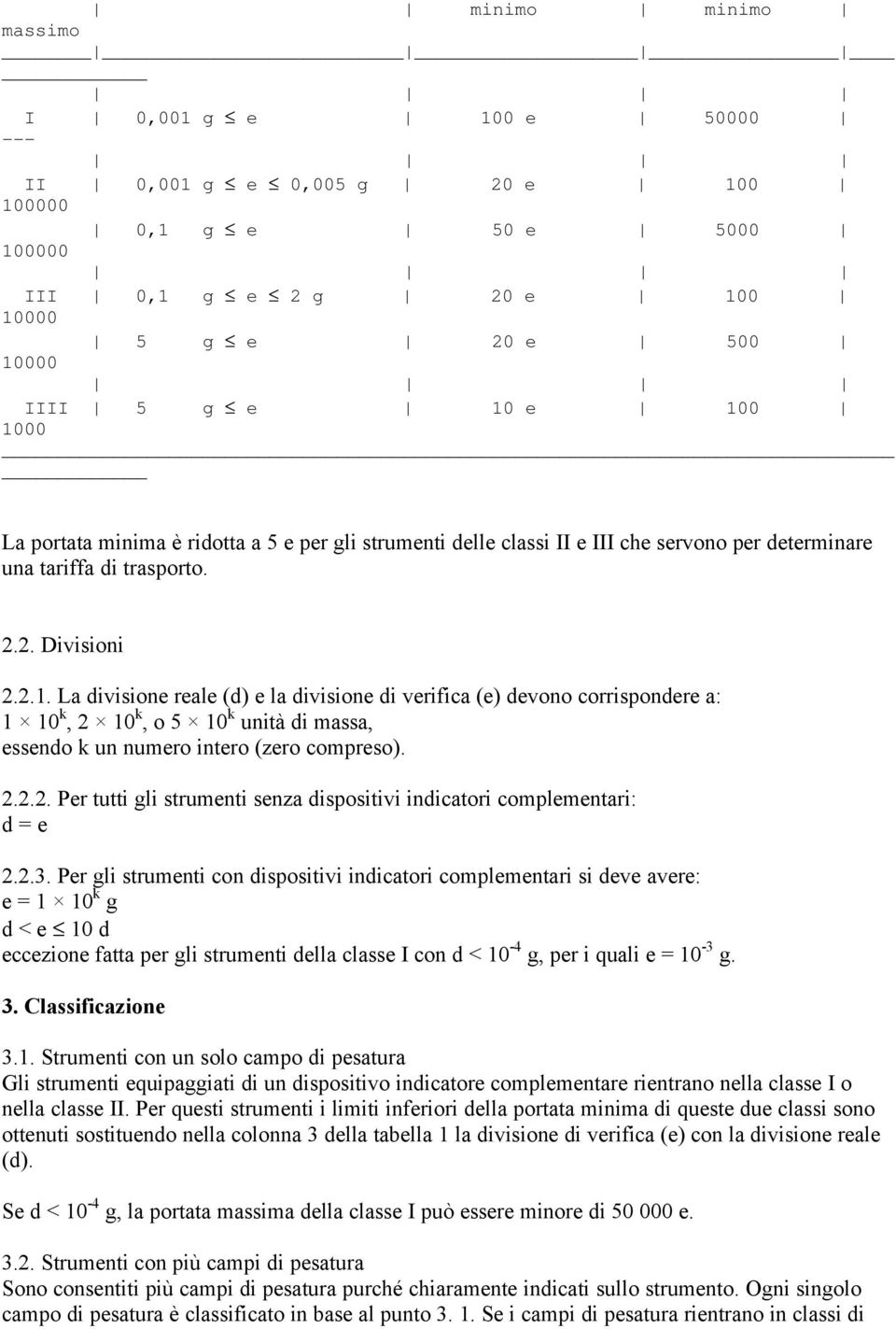 La divisione reale (d) e la divisione di verifica (e) devono corrispondere a: 1 10 k, 2 10 k, o 5 10 k unità di massa, essendo k un numero intero (zero compreso). 2.2.2. Per tutti gli strumenti senza dispositivi indicatori complementari: d = e 2.