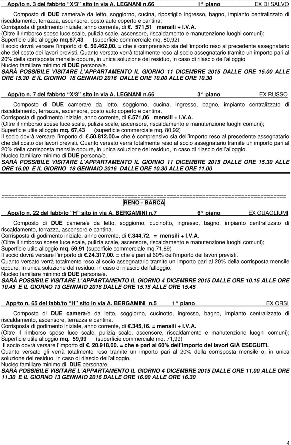 Corrisposta di godimento iniziale, anno corrente, di. 571,51 mensili + I.V.A. Superficie utile alloggio mq.67,43 (superficie commerciale mq. 80,92) Il socio dovrà versare l importo di. 50.462,00.