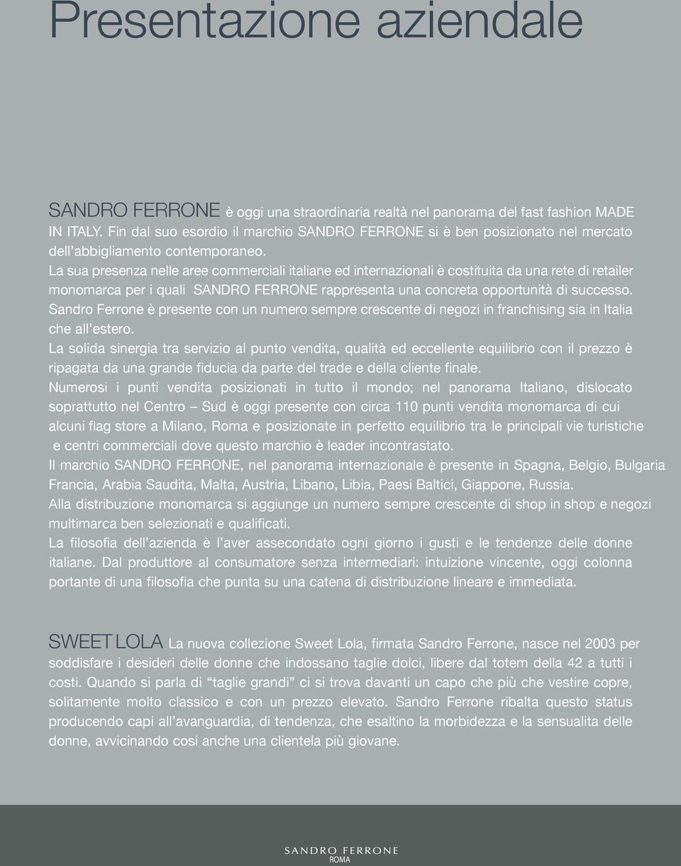La sua presenza nelle aree commerciali italiane ed internazionali è costituita da una rete di retailer monomarca per i quali SANDRO FERRONE rappresenta una concreta opportunità di successo.