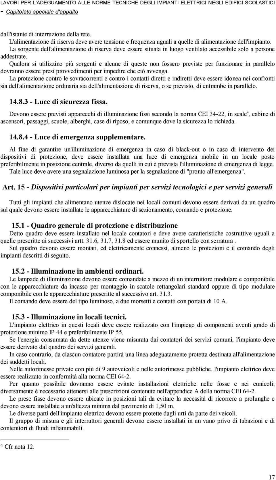 Qualora si utilizzino più sorgenti e alcune di queste non fossero previste per funzionare in parallelo dovranno essere presi provvedimenti per impedire che ciò avvenga.