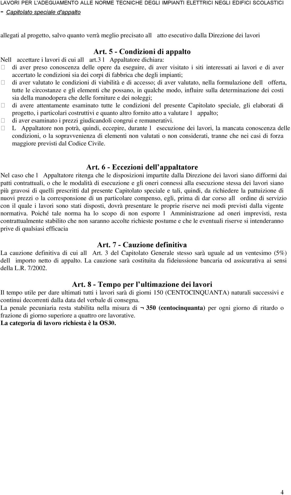 impianti; di aver valutato le condizioni di viabilità e di accesso; di aver valutato, nella formulazione dell offerta, tutte le circostanze e gli elementi che possano, in qualche modo, influire sulla