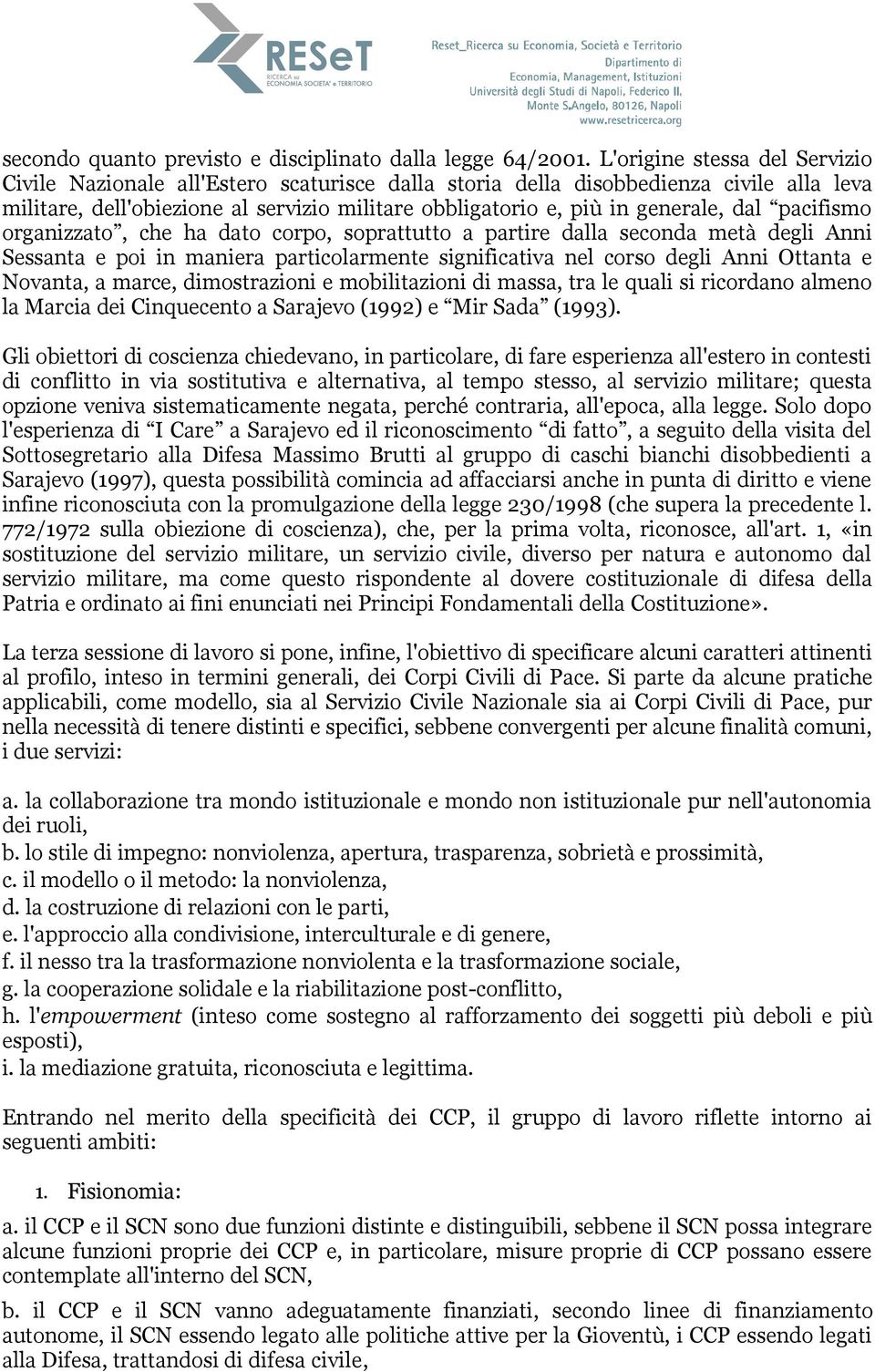 dal pacifismo organizzato, che ha dato corpo, soprattutto a partire dalla seconda metà degli Anni Sessanta e poi in maniera particolarmente significativa nel corso degli Anni Ottanta e Novanta, a