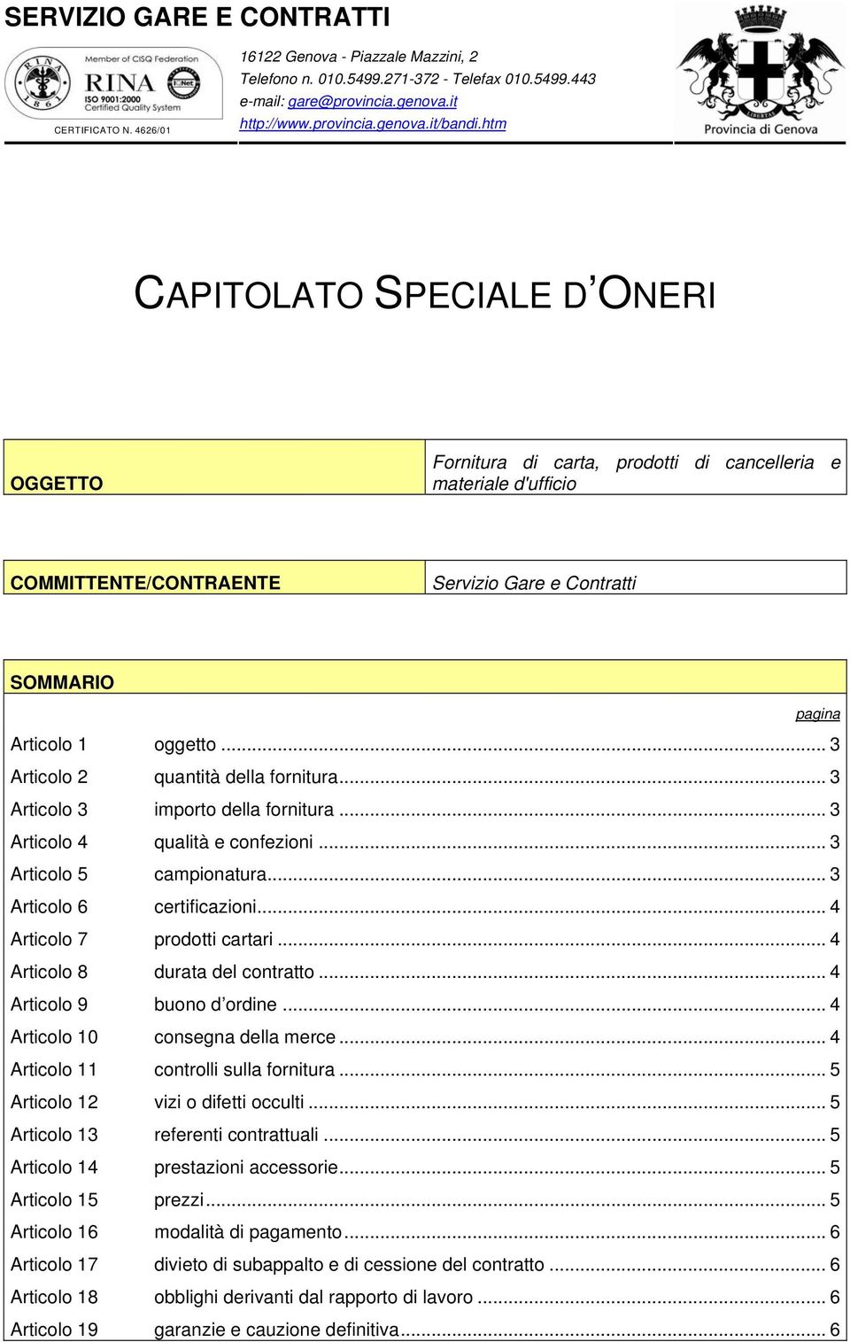 .. 3 Articolo 2 quantità della fornitura... 3 Articolo 3 importo della fornitura... 3 Articolo 4 qualità e confezioni... 3 Articolo 5 campionatura... 3 Articolo 6 certificazioni.