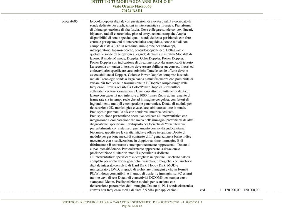 operazioni di interventistica ecoguidata, sonde radiali con campo di vista a 360 in real-time, mini-probe per endoscopi, intraoperatorie, laparoscopiche, ecoendoscopiche ecc.