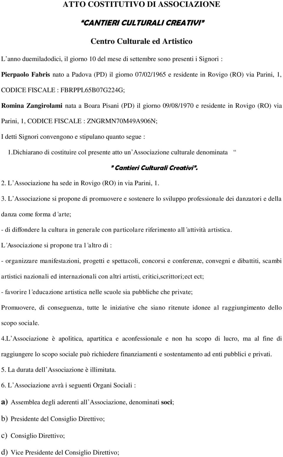 (RO) via Parini, 1, CODICE FISCALE : ZNGRMN70M49A906N; I detti Signori convengono e stipulano quanto segue : 1.