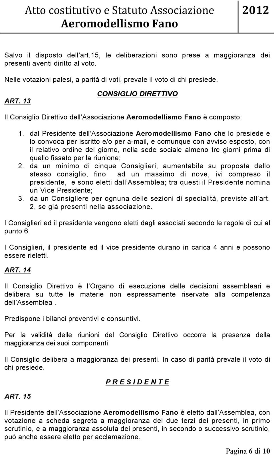 dal Presidente dell Associazione Aeromodellismo Fano che lo presiede e lo convoca per iscritto e/o per a-mail, e comunque con avviso esposto, con il relativo ordine del giorno, nella sede sociale