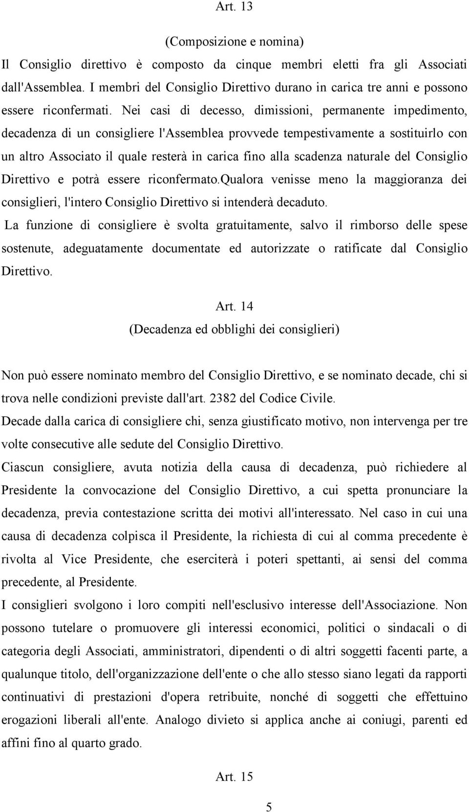 Nei casi di decesso, dimissioni, permanente impedimento, decadenza di un consigliere l'assemblea provvede tempestivamente a sostituirlo con un altro Associato il quale resterà in carica fino alla