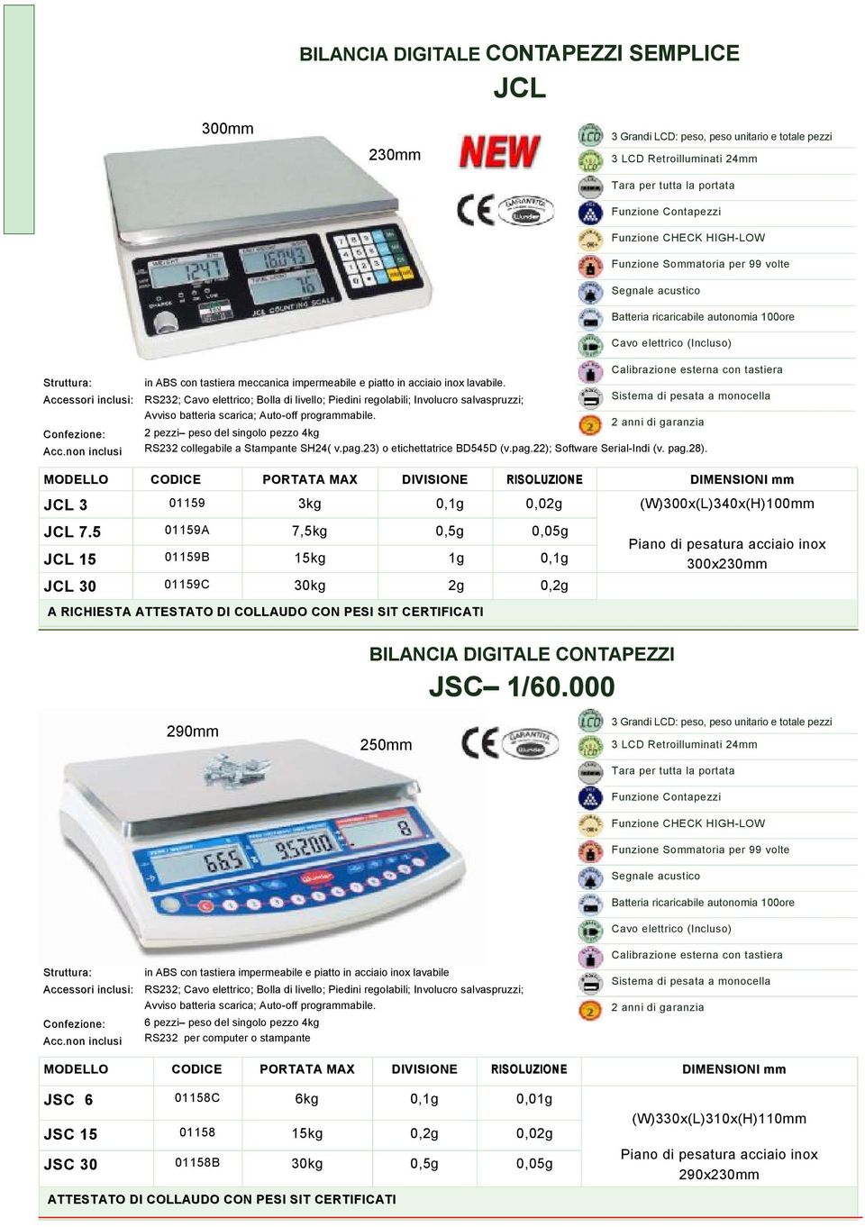 RS232; Cavo elettrico; Bolla di livello; Piedini regolabili; Involucro salvaspruzzi; Sistema di pesata a monocella Avviso batteria scarica; Auto-off programmabile.