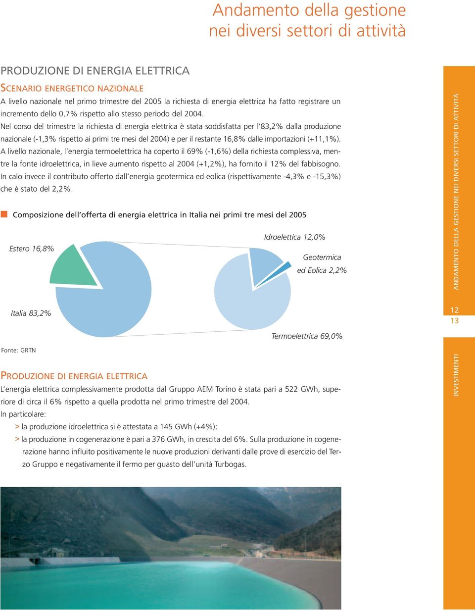 Nel corso del trimestre la richiesta di energia elettrica è stata soddisfatta per l 83,2% dalla produzione nazionale (-1,3% rispetto ai primi tre mesi del 2004) e per il restante 16,8% dalle