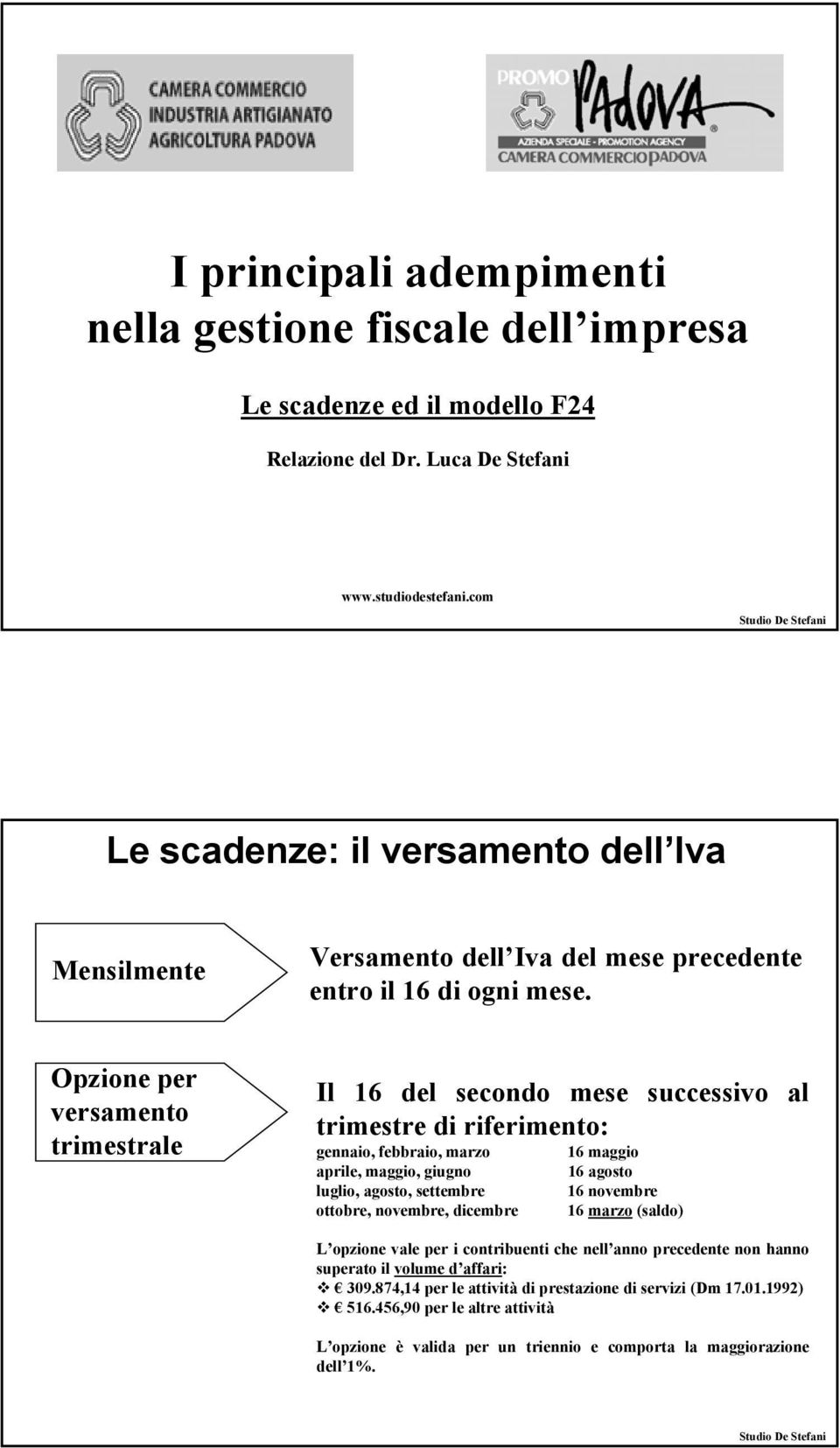 Opzione per versamento trimestrale Il 16 del secondo mese successivo al trimestre di riferimento: gennaio, febbraio, marzo 16 maggio aprile, maggio, giugno 16 agosto luglio, agosto, settembre 16