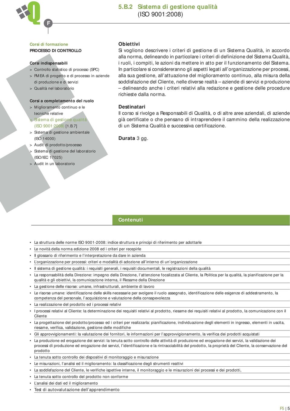 In particolare si considereranno gli aspetti legati all organizzazione per processi, alla sua gestione, all attuazione del miglioramento continuo, alla misura della soddisfazione del Cliente, nelle