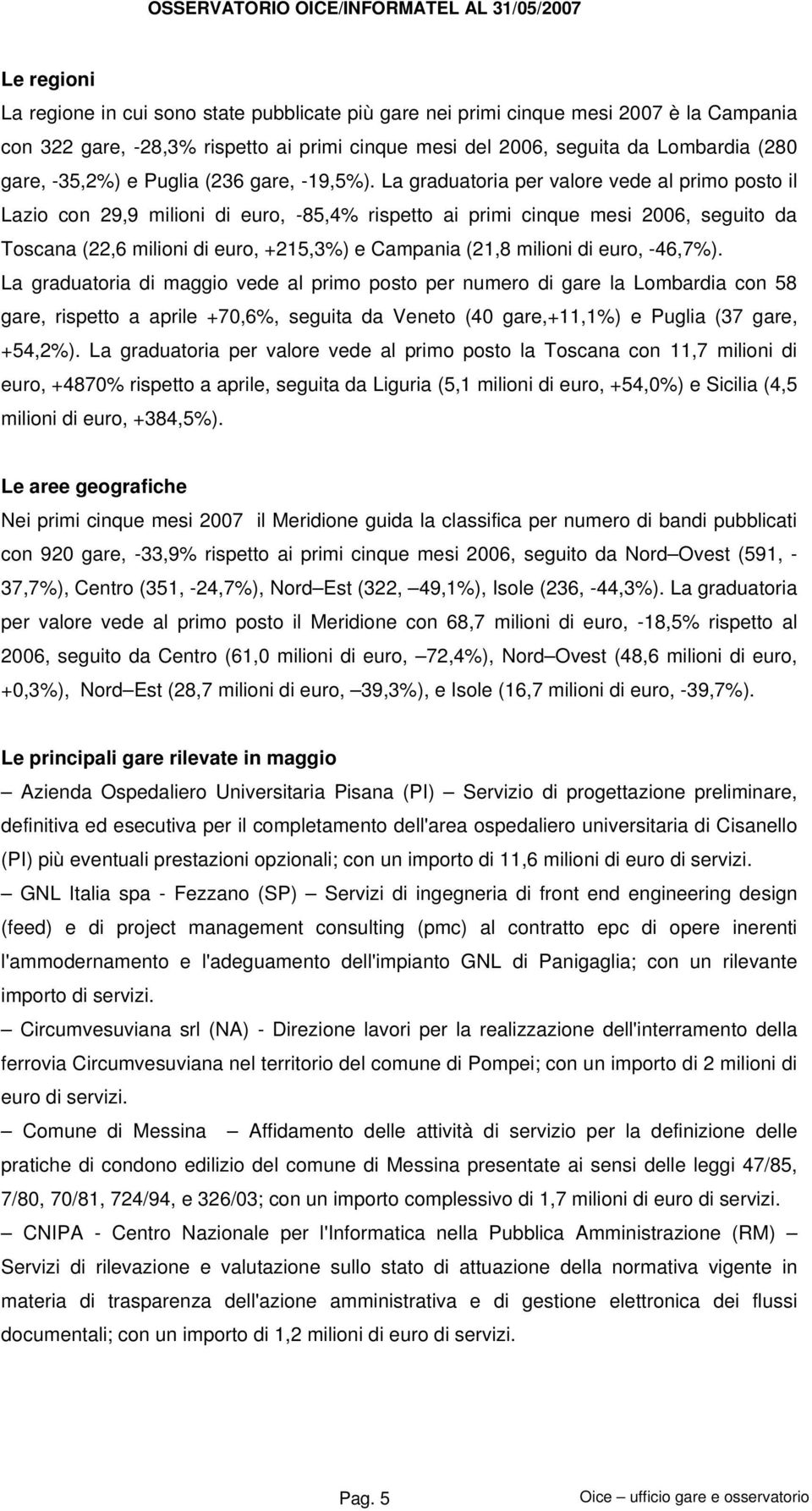 La graduatoria per valore vede al primo posto il Lazio con 29,9 milioni di euro, -85,4% rispetto ai primi cinque mesi 2006, seguito da Toscana (22,6 milioni di euro, +215,3%) e Campania (21,8 milioni