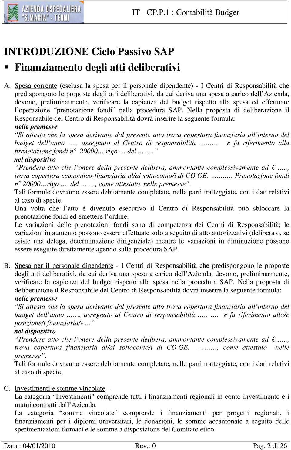 devono, preliminarmente, verificare la capienza del budget rispetto alla spesa ed effettuare l operazione prenotazione fondi nella procedura SAP.