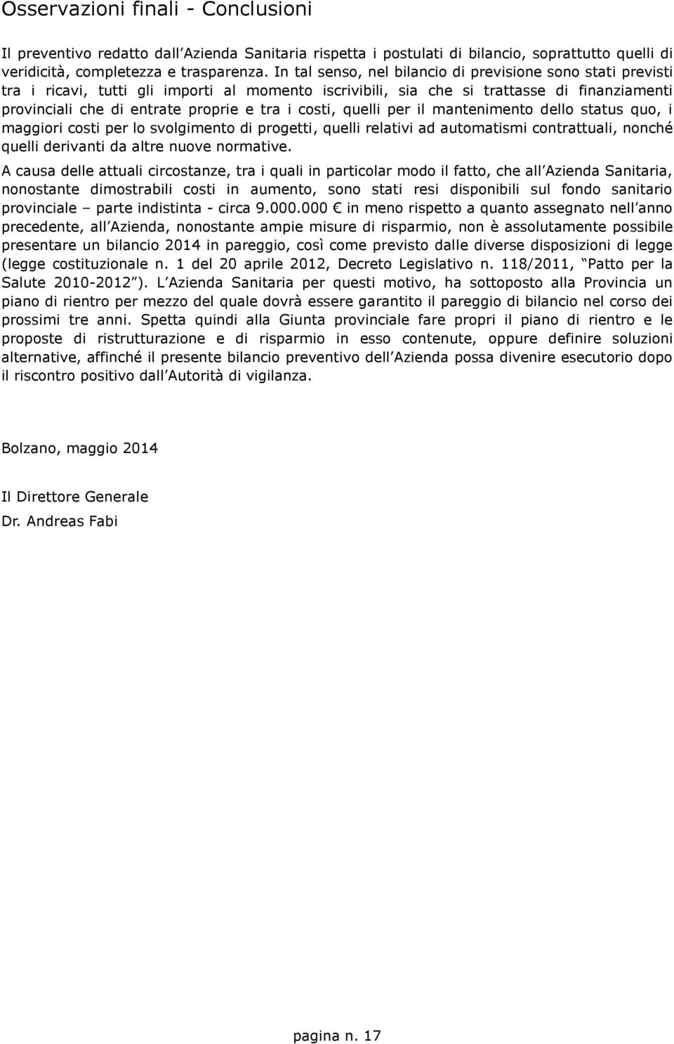 costi, quelli per il mantenimento dello status quo, i maggiori costi per lo svolgimento di progetti, quelli relativi ad automatismi contrattuali, nonché quelli derivanti da altre nuove normative.