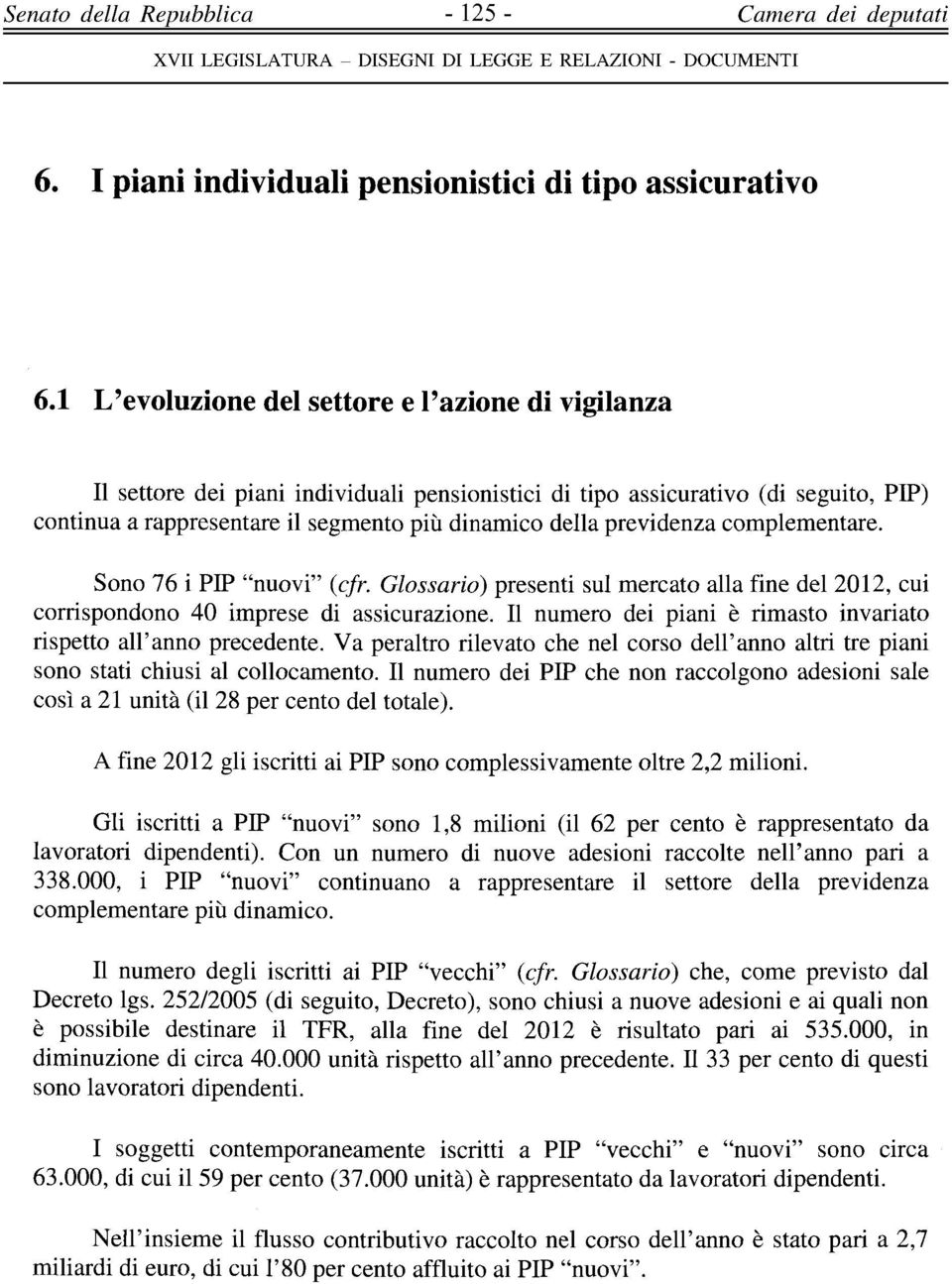 previdenza complementare. Sono 76 i PIP "nuovi" (cfr. Glossario) presenti sul mercato alla fine del 2012, cui corrispondono 40 imprese di assicurazione.