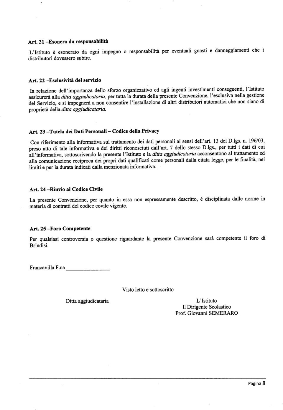 della presente Convenzione, l'esclusiva nella gestione del Servizio, e si impegnerà a non consentire l'installazione di altri distributori automatici che non siano di proprietà della ditta