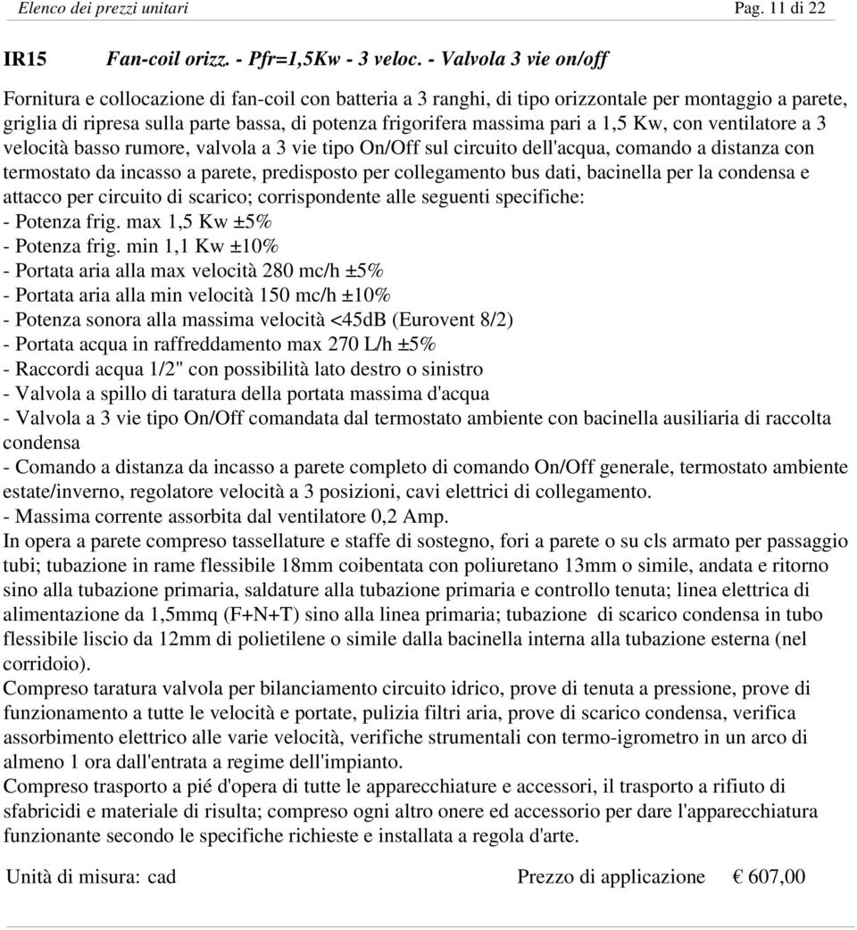 pari a 1,5 Kw, con ventilatore a 3 velocità basso rumore, valvola a 3 vie tipo On/Off sul circuito dell'acqua, comando a distanza con termostato da incasso a parete, predisposto per collegamento bus