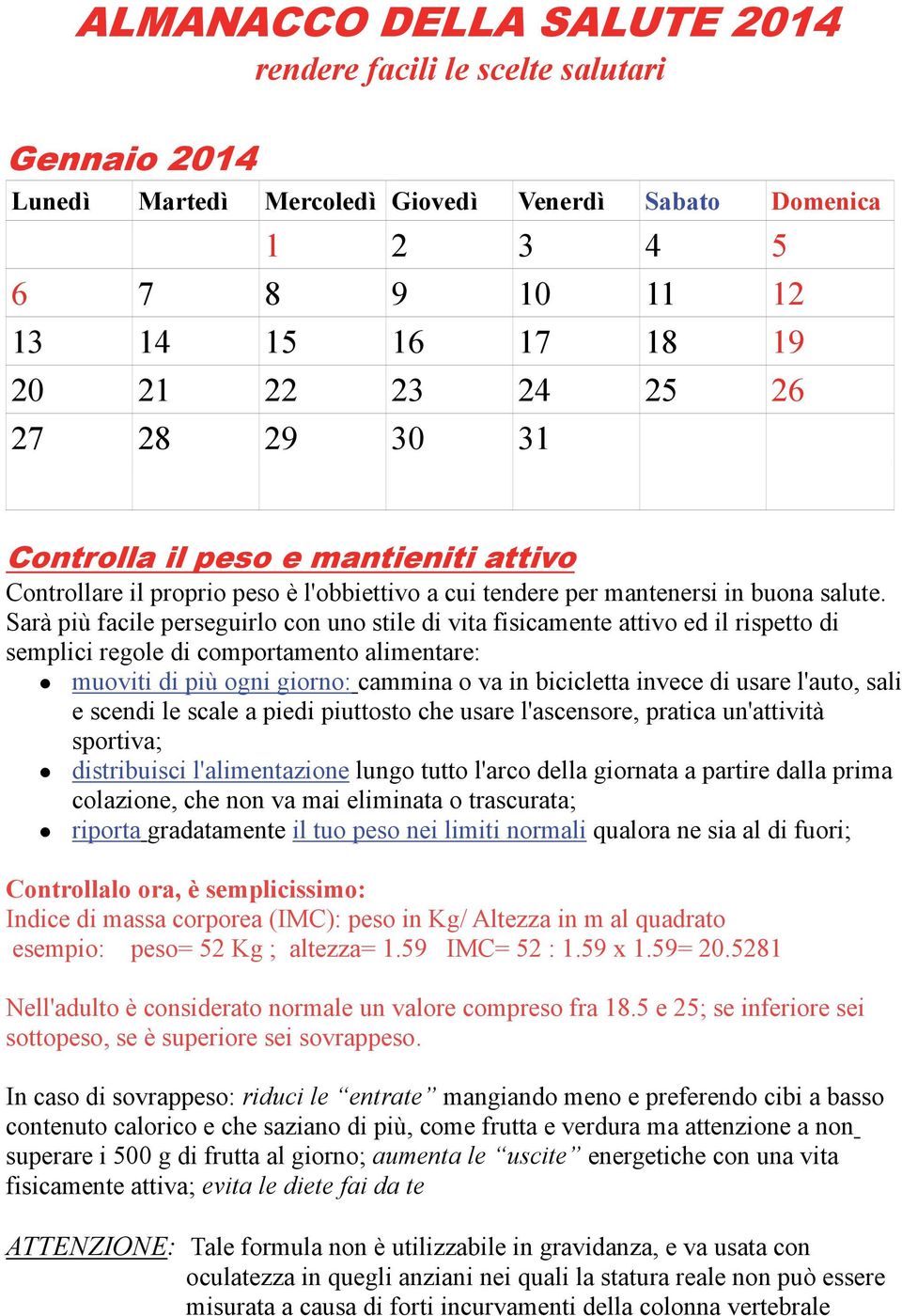 Sarà più facile perseguirlo con uno stile di vita fisicamente attivo ed il rispetto di semplici regole di comportamento alimentare: muoviti di più ogni giorno: cammina o va in bicicletta invece di