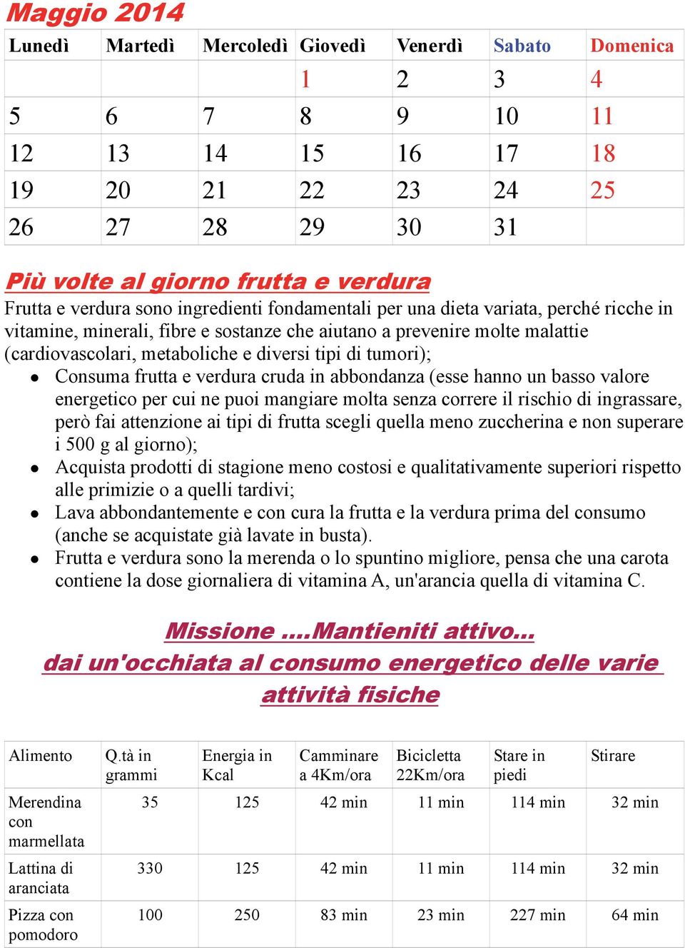 abbondanza (esse hanno un basso valore energetico per cui ne puoi mangiare molta senza correre il rischio di ingrassare, però fai attenzione ai tipi di frutta scegli quella meno zuccherina e non