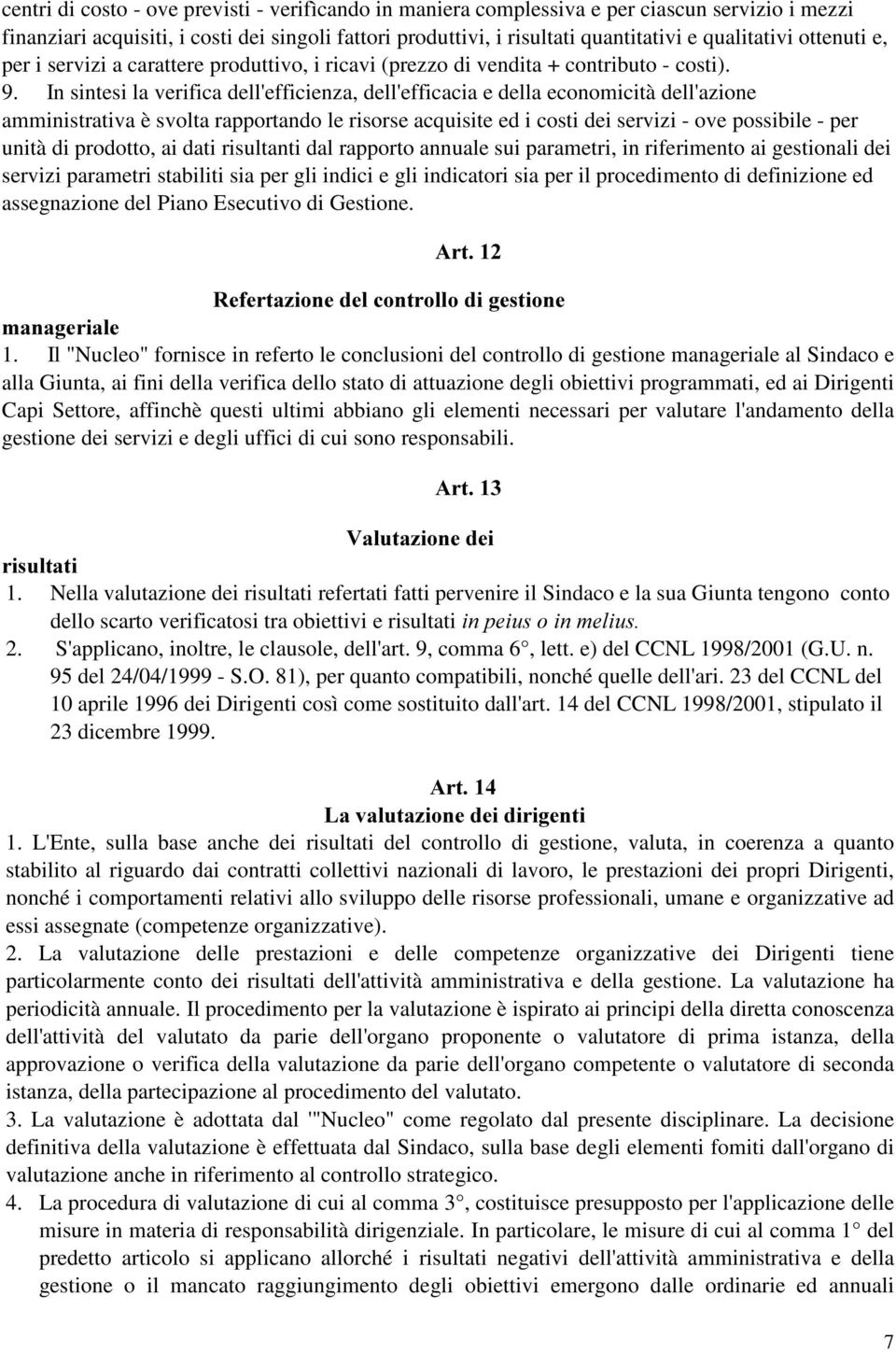 In sintesi la verifica dell'efficienza, dell'efficacia e della economicità dell'azione amministrativa è svolta rapportando le risorse acquisite ed i costi dei servizi - ove possibile - per unità di