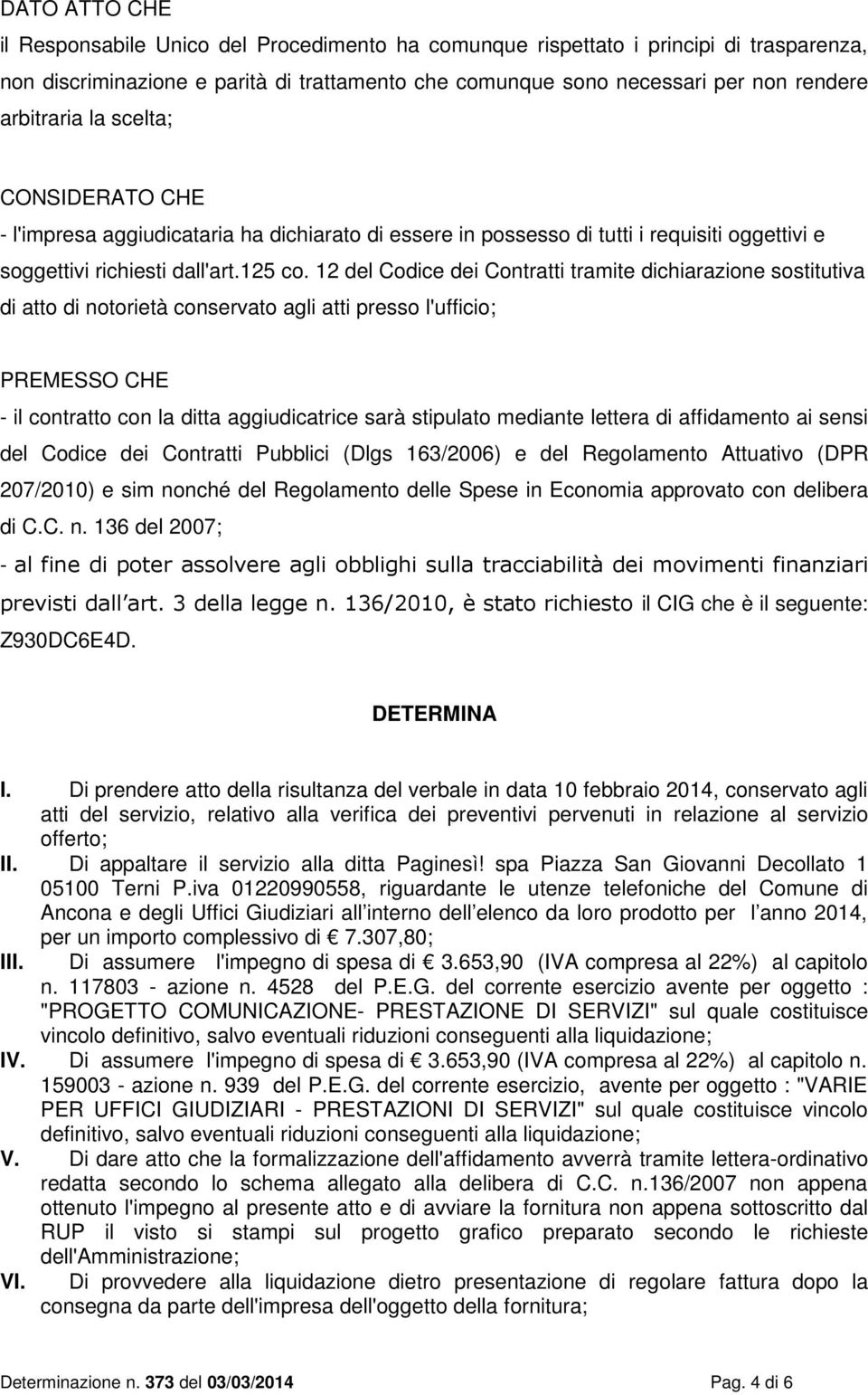 12 del Codice dei Contratti tramite dichiarazione sostitutiva di atto di notorietà conservato agli atti presso l'ufficio; PREMESSO CHE - il contratto con la ditta aggiudicatrice sarà stipulato