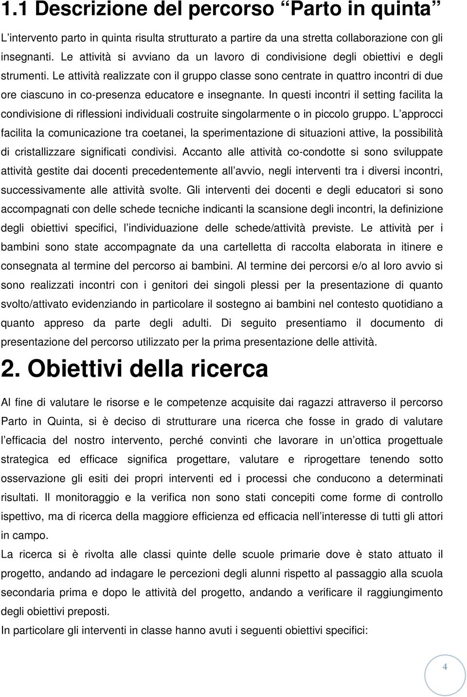 Le attività realizzate con il gruppo classe sono centrate in quattro incontri di due ore ciascuno in co-presenza educatore e insegnante.