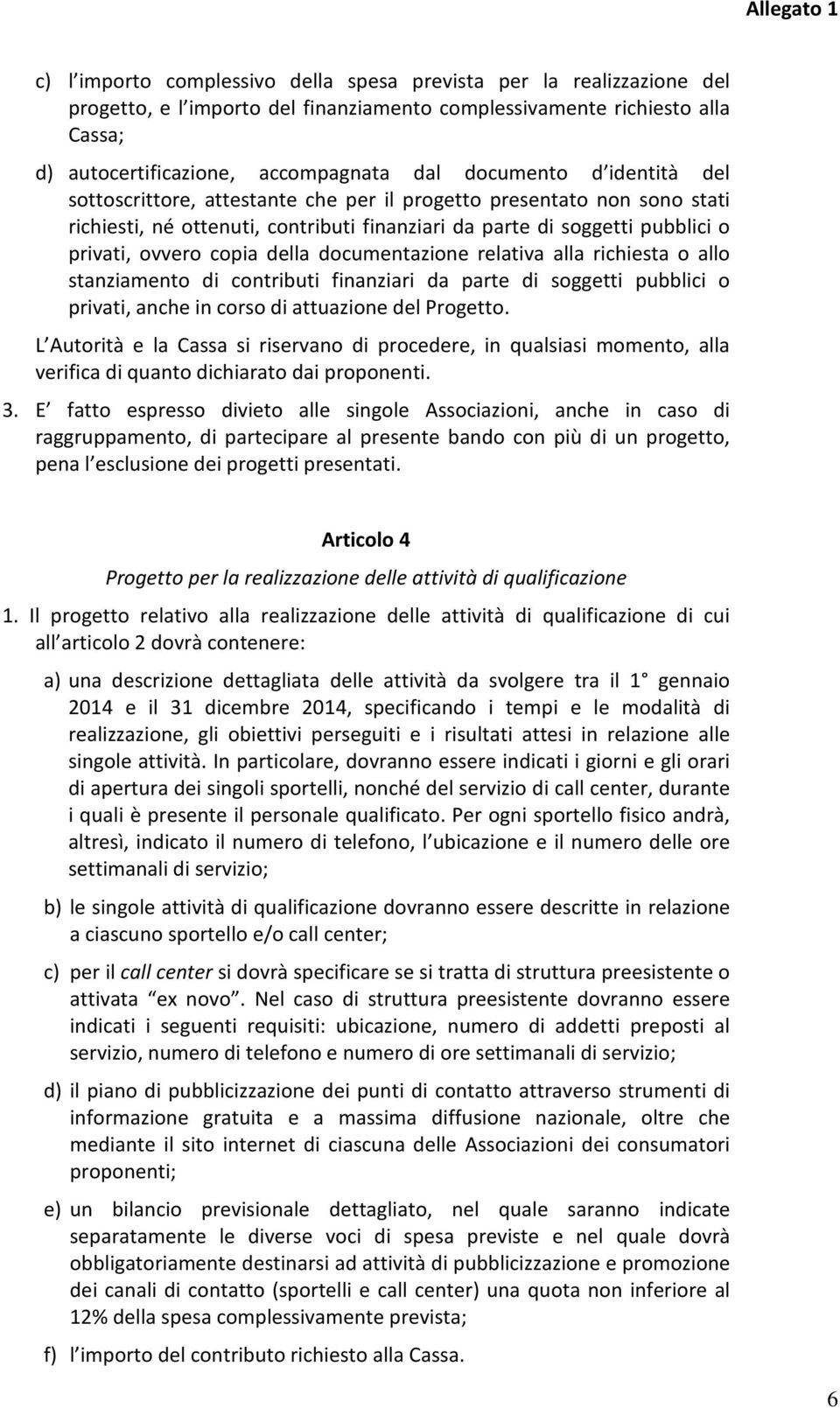 documentazione relativa alla richiesta o allo stanziamento di contributi finanziari da parte di soggetti pubblici o privati, anche in corso di attuazione del Progetto.