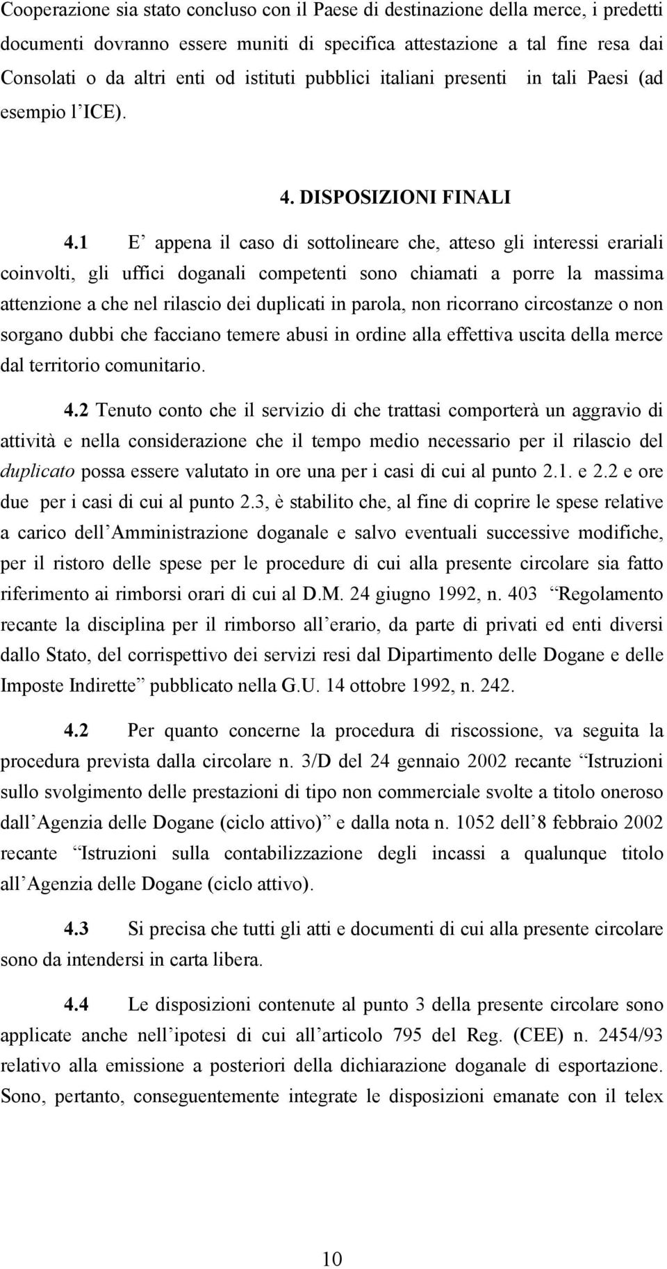 1 E appena il caso di sottolineare che, atteso gli interessi erariali coinvolti, gli uffici doganali competenti sono chiamati a porre la massima attenzione a che nel rilascio dei duplicati in parola,