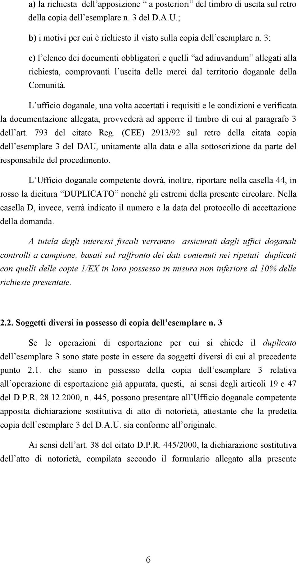 L ufficio doganale, una volta accertati i requisiti e le condizioni e verificata la documentazione allegata, provvederà ad apporre il timbro di cui al paragrafo 3 dell art. 793 del citato Reg.